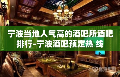 宁波当地人气高的酒吧所酒吧排行-宁波酒吧预定热 线