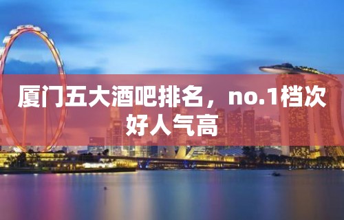 厦门五大酒吧排名，no.1档次好人气高