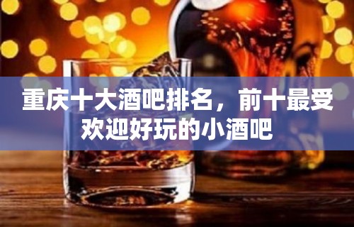 重庆十大酒吧排名，前十最受欢迎好玩的小酒吧
