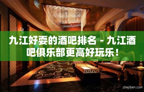 九江好耍的酒吧排名－九江酒吧俱乐部更高好玩乐！