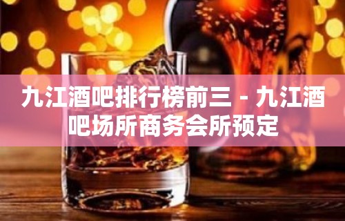 九江酒吧排行榜前三－九江酒吧场所商务会所预定