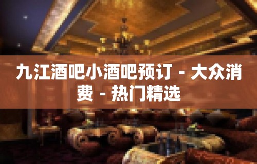 九江酒吧小酒吧预订－大众消费－热门精选