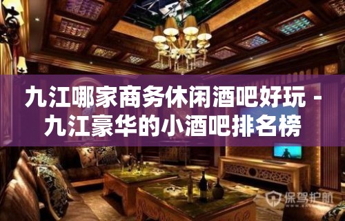 九江哪家商务休闲酒吧好玩－九江豪华的小酒吧排名榜