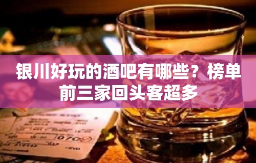 银川好玩的酒吧有哪些？榜单前三家回头客超多