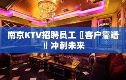 南京KTV招聘员工〖客户靠谱〗冲刺未来