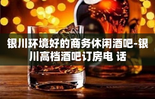 银川环境好的商务休闲酒吧-银川高档酒吧订房电 话