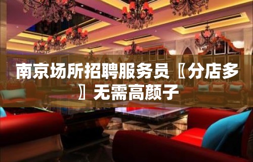 南京场所招聘服务员〖分店多〗无需高颜子