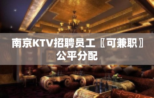 南京KTV招聘员工〖可兼职〗公平分配