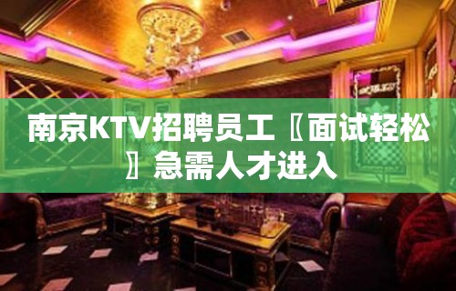 南京KTV招聘员工〖面试轻松〗急需人才进入