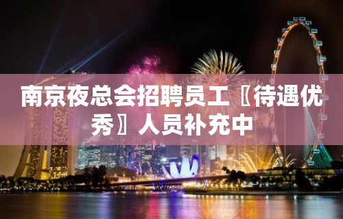 南京夜总会招聘员工〖待遇优秀〗人员补充中