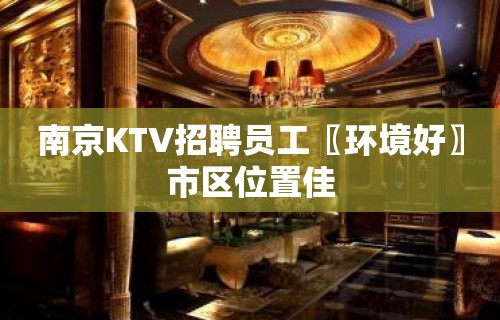 南京KTV招聘员工〖环境好〗市区位置佳