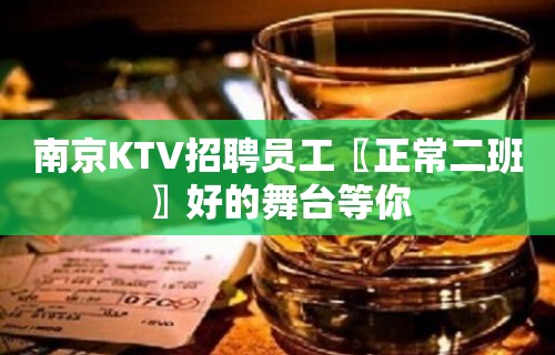 南京KTV招聘员工〖正常二班〗好的舞台等你