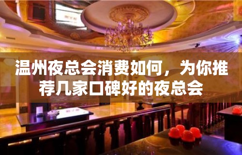 温州夜总会消费如何，为你推荐几家口碑好的夜总会