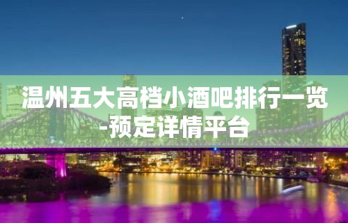 温州五大高档小酒吧排行一览-预定详情平台