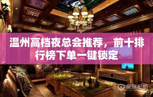 温州高档夜总会推荐，前十排行榜下单一键锁定