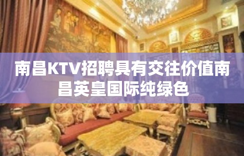 南昌﻿KTV招聘具有交往价值南昌﻿英皇国际纯绿色