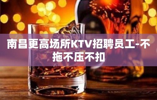 南昌更高场所KTV招聘员工-不拖不压不扣