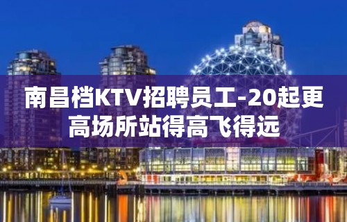 南昌档KTV招聘员工-20起更高场所站得高飞得远