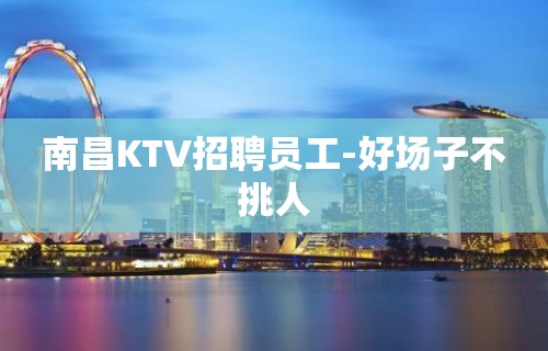 南昌KTV招聘员工-好场子不挑人