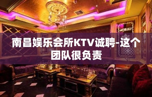 南昌娱乐会所KTV诚聘-这个团队很负责