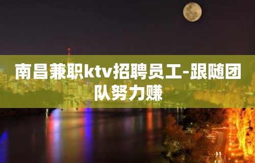 南昌兼职ktv招聘员工-跟随团队努力赚