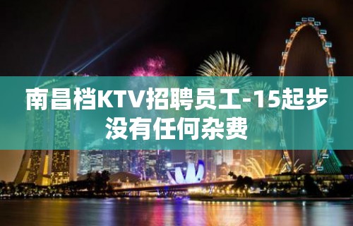 南昌档KTV招聘员工-15起步没有任何杂费