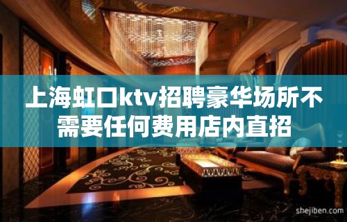 上海虹口ktv招聘豪华场所不需要任何费用店内直招