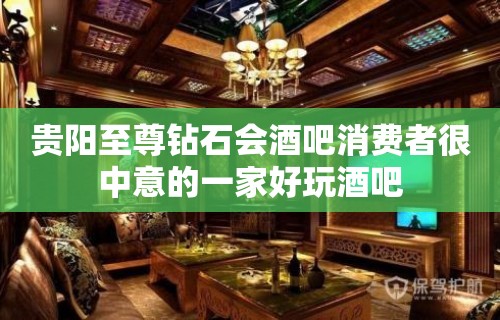 贵阳至尊钻石会酒吧消费者很中意的一家好玩酒吧