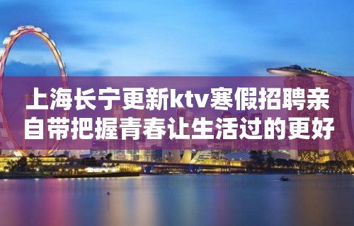 上海长宁更新ktv寒假招聘亲自带把握青春让生活过的更好