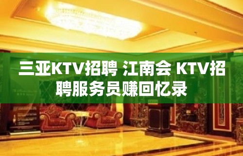 三亚KTV招聘 江南会 KTV招聘服务员赚回忆录