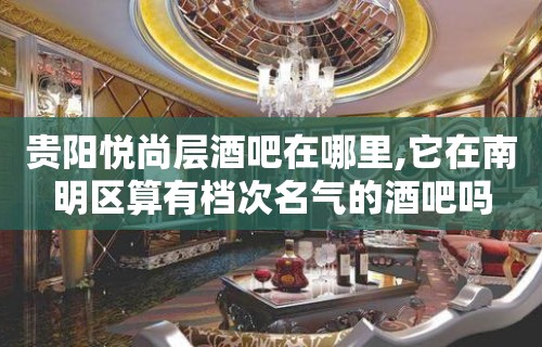 贵阳悦尚层酒吧在哪里,它在南明区算有档次名气的酒吧吗