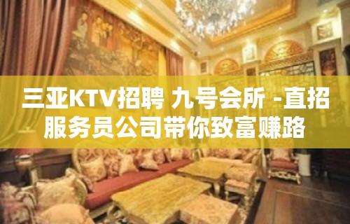 三亚KTV招聘 九号会所 -直招服务员公司带你致富赚路