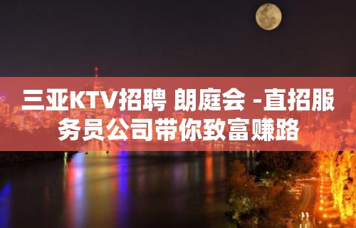 三亚KTV招聘 朗庭会 -直招服务员公司带你致富赚路