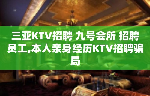 三亚KTV招聘 九号会所 招聘员工,本人亲身经历KTV招聘骗局