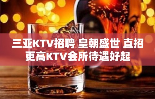 三亚KTV招聘 皇朝盛世 直招更高KTV会所待遇好起