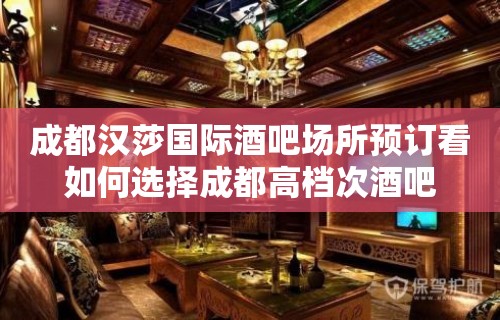 成都汉莎国际酒吧场所预订看如何选择成都高档次酒吧