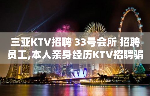 三亚KTV招聘 33号会所 招聘员工,本人亲身经历KTV招聘骗