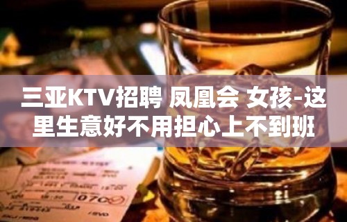 三亚KTV招聘 凤凰会 女孩-这里生意好不用担心上不到班