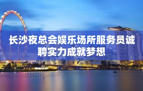 长沙夜总会娱乐场所服务员诚聘实力成就梦想