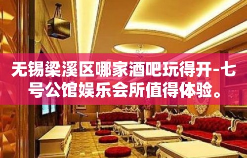 无锡梁溪区哪家酒吧玩得开-七号公馆娱乐会所值得体验。