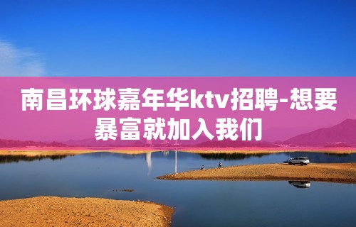 南昌环球嘉年华ktv招聘-想要暴富就加入我们