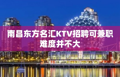 南昌﻿东方名汇KTV招聘可兼职难度并不大