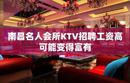 南昌﻿名人会所KTV招聘工资高可能变得富有