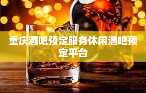 重庆酒吧预定服务休闲酒吧预定平台