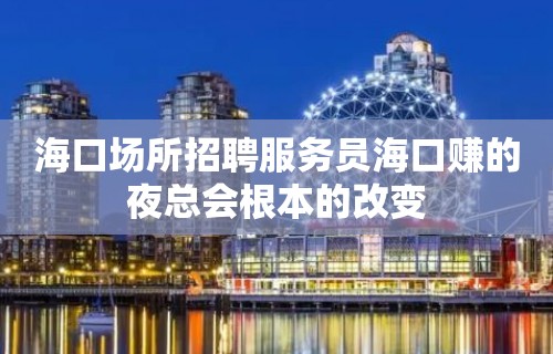 海口场所招聘服务员海口赚的夜总会根本的改变