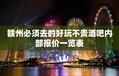 赣州必须去的好玩不贵酒吧内部报价一览表