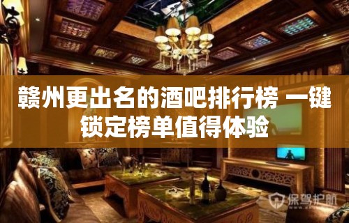 赣州更出名的酒吧排行榜 一键锁定榜单值得体验