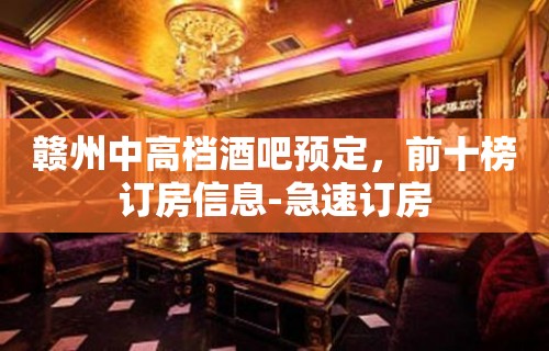 赣州中高档酒吧预定，前十榜订房信息-急速订房