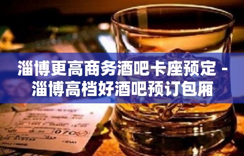 淄博更高商务酒吧卡座预定－淄博高档好酒吧预订包厢