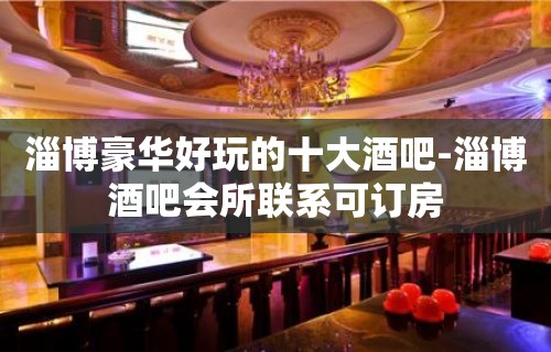 淄博豪华好玩的十大酒吧-淄博酒吧会所联系可订房